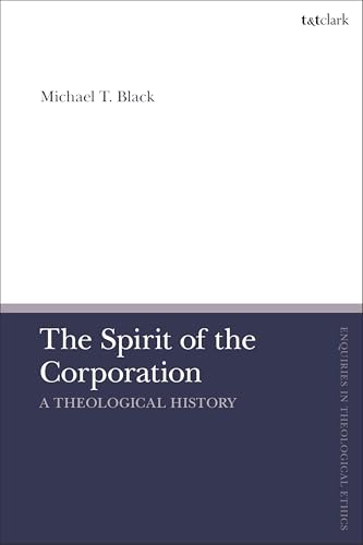 Spirit of the Corporation, The: A Theological History (T&T Clark Enquiries in Theological Ethics) von T&T Clark