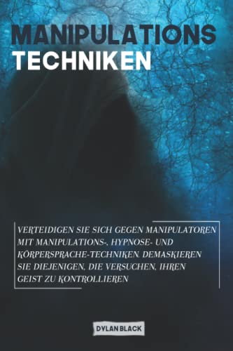 ManipulationsTechniken: Verteidigen Sie sich gegen Manipulatoren mit Manipulations-, Hypnose- und Körpersprache-Techniken. Demaskieren Sie diejenigen, die versuchen, Ihren Geist zu kontrollieren