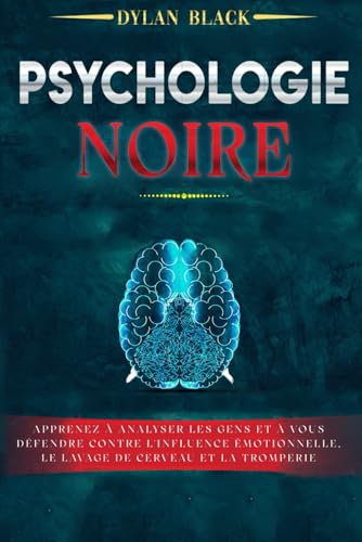 PSYCHOLOGIE NOIRE: Apprenez à Analyser les Gens et à Vous Défendre Contre l'Influence Émotionnelle, le Lavage de Cerveau et la Tromperie von Independently published