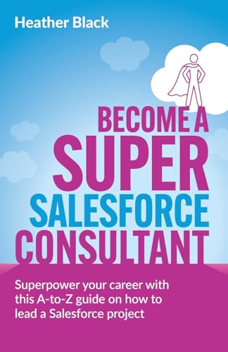 Become a Super Salesforce Consultant: Superpower your Salesforce career with this A-to-Z guide on how to lead a Salesforce project von Rethink Press