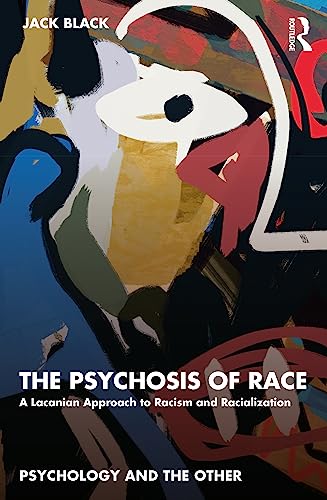 The Psychosis of Race: A Lacanian Approach to Racism and Racialization (Psychology and the Other)