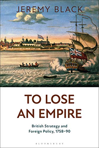 To Lose an Empire: British Strategy and Foreign Policy, 1758-90 von Bloomsbury Academic