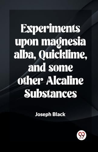 Experiments Upon Magnesia Alba, Quicklime, And Some Other Alcaline Substances von Double 9 Books