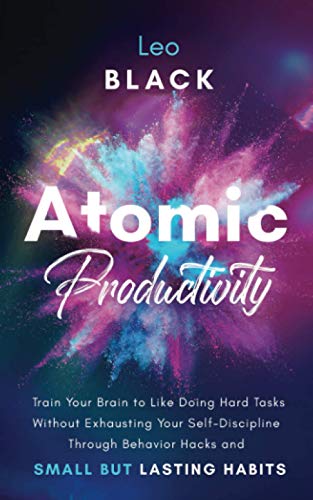 Atomic Productivity: Train Your Brain to Like Doing Hard Tasks Without Exhausting Your Self-Discipline Through Behavior Hacks and Small but Lasting Habits Atomic Productivity: Train Your Brain to Like Doing Hard Tasks Without Exhausting Your Self-Discipline Through Behavior Hacks and Small but Lasting Habits