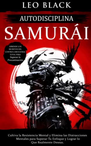 Autodisciplina Samurái: Cultiva la Resistencia Mental y Elimina las Distracciones Mentales para Superar Tu Enfoque y Lograr lo Que Realmente Deseas. ... Total... (Dominio De La Autodisciplina)