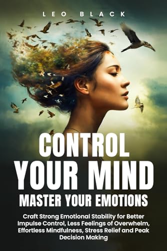 CONTROL YOUR MIND, MASTER YOUR EMOTIONS: How Emotionally Weak and Distracted People Can Craft Unshakable Emotional Stability, Superior Impulse Control, and Stop Overthinking, Even if It Seems Hopeles CONTROL YOUR MIND, MASTER YOUR EMOTIONS: How Emotionally Weak and Distracted People Can Craft Unshakable Emotional Stability, Superior Impulse Control, and Stop Overthinking, Even if It Seems Hopeles von Independently published