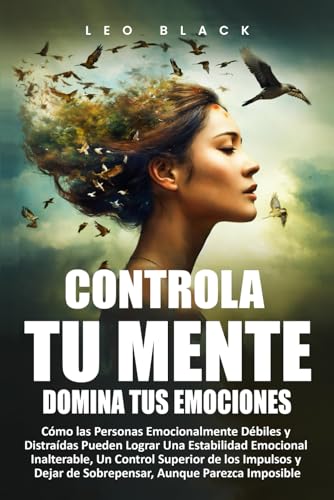 Controla Tu Mente, Domina Tus Emociones: Cómo las Personas Emocionalmente Débiles y Distraídas Pueden Lograr Una Estabilidad Emocional Inalterable, Un Control Superior de los Impulsos y Dejar von Independently published
