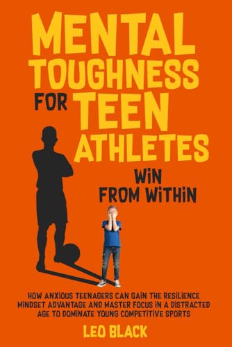 Mental Toughness for Teen Athletes: Win from Within: How Anxious Teenagers Are Gaining the Resilience Mindset Advantage and Mastering Focus in a Distracted Age to Dominate Young Competitive Sports von Independently published