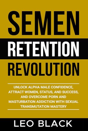 Semen Retention Revolution: Unlock Alpha Male Confidence, Attract Women, Status, and Success, and Overcome Porn and Masturbation Addiction with Sexual Transmutation Mastery Semen Retention Revolution: Unlock Alpha Male Confidence, Attract Women, Status, and Success, and Overcome Porn and Masturbation Addiction with Sexual Transmutation Mastery von Independently published