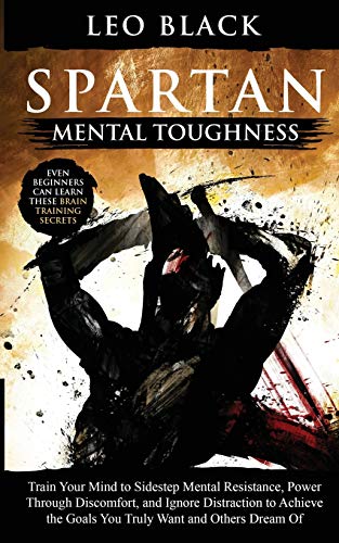 Spartan Mental Toughness: Train Your Mind to Sidestep Mental Resistance, Power Through Discomfort, and Ignore Distraction to Achieve the Goals You ... Can Learn These Brain Training Secrets. von Independently Published