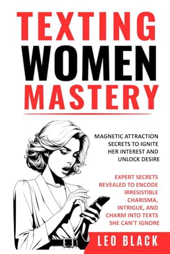 TEXTING WOMEN MASTERY: MAGNETIC ATTRACTION SECRETS TO IGNITE HER INTEREST AND UNLOCK DESIRE: Expert Secrets Revealed to Encode Irresistible Charisma, Intrigue, and Charm into Texts she Can’t Ignore von Independently published