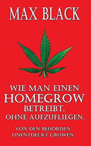Wie man einen Homegrow betreibt, ohne aufzufliegen: Von den Behörden unentdeckt growen. (Max Black, Band 2) von CREATESPACE