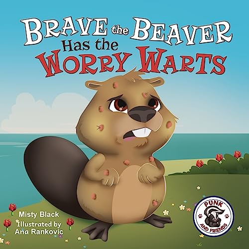 Brave the Beaver Has the Worry Warts: Anxiety and Stress Management Made Simple for Children ages 3-7 (Punk and Friends Learn Social Skills)