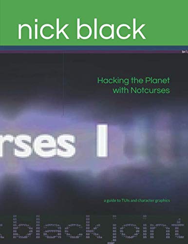Hacking the Planet with Notcurses: A Guide to TUIs and Character Graphics