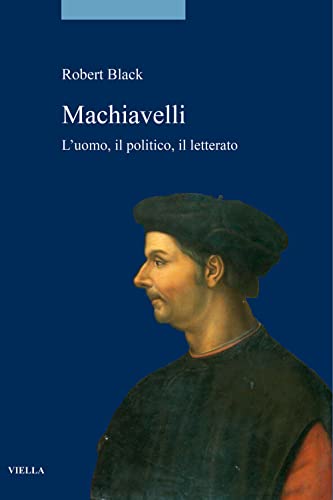 Machiavelli: L'uomo, Il Politico, Il Letterato (La Storia. Saggi, 10)