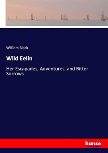 Wild Eelin: Her Escapades, Adventures, and Bitter Sorrows von hansebooks