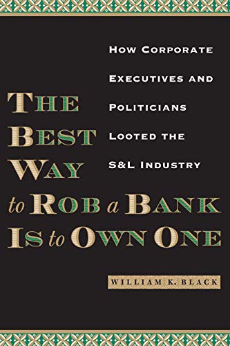 The Best Way to Rob a Bank Is to Own One: How Corporate Executives and Politicians Looted the S&L Industry