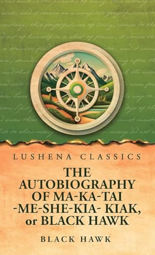 The Autobiography of Ma-Ka-Tai-Me-She-Kia-Kiak, or Black Hawk von Lushena Books