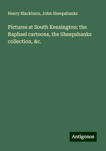 Pictures at South Kensington: the Raphael cartoons, the Sheepshanks collection, &c. von Antigonos Verlag