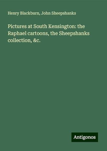 Pictures at South Kensington: the Raphael cartoons, the Sheepshanks collection, &c. von Antigonos Verlag