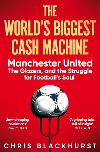 The World's Biggest Cash Machine: Manchester United, the Glazers, and the Struggle for Football's Soul The World's Biggest Cash Machine: Manchester United, the Glazers, and the Struggle for Football's Soul
