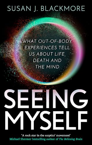 Seeing Myself: What Out-of-body Experiences Tell Us About Life, Death and the Mind von Robinson