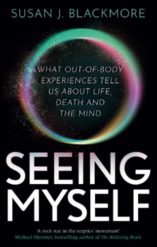 Seeing Myself: What Out-of-body Experiences Tell Us About Life, Death and the Mind von Robinson