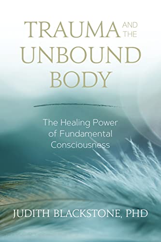 Trauma and the Unbound Body: The Healing Power of Fundamental Consciousness von Sounds True