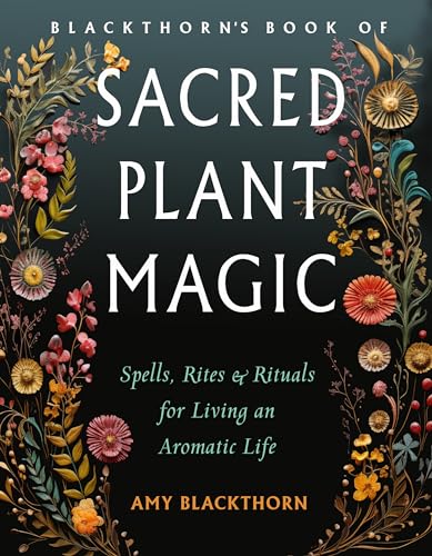 Blackthorn's Book of Sacred Plant Magic: Spells, Rites & Rituals for Living an Aromatic Life Blackthorn's Book of Sacred Plant Magic: Spells, Rites & Rituals for Living an Aromatic Life von Weiser Books
