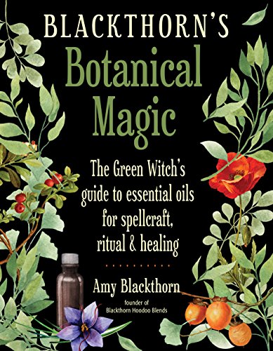 Blackthorn's Botanical Magic: The Green Witch’s Guide to Essential Oils for Spellcraft, Ritual & Healing Blackthorn's Botanical Magic: The Green Witch’s Guide to Essential Oils for Spellcraft, Ritual & Healing