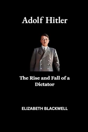 Adolf Hitler: The Rise and Fall of a Dictator von Independently published