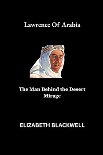 Lawrence Of Arabia: The Man Behind the Desert Mirage von Independently published