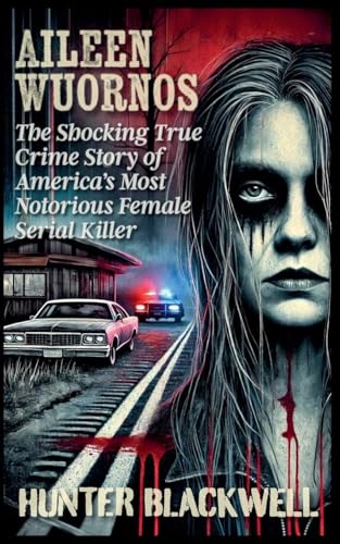 Aileen Wuornos: The Shocking True Crime Story of America's Most Notorious Female Serial Killer von Hunter Blackwell