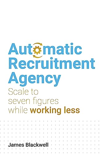 Automatic Recruitment Agency: Scale to seven figures while working less von Rethink Press