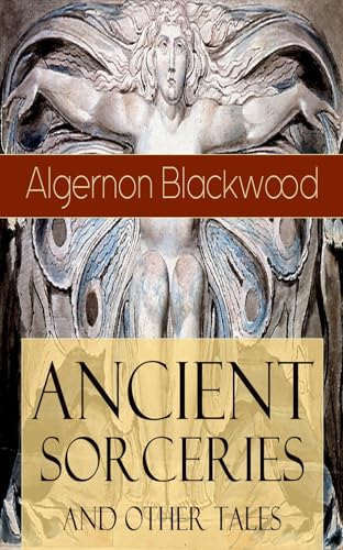 Ancient Sorceries and Other Tales: Supernatural Stories: The Willows, The Insanity of Jones, The Man Who Found Out, The Wendigo, The Glamour of the Snow, The Man Whom the Trees Loved and Sand Ancient Sorceries and Other Tales: Supernatural Stories: The Willows, The Insanity of Jones, The Man Who Found Out, The Wendigo, The Glamour of the Snow, The Man Whom the Trees Loved and Sand