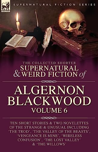 The Collected Shorter Supernatural & Weird Fiction of Algernon Blackwood Volume 6 The Collected Shorter Supernatural & Weird Fiction of Algernon Blackwood Volume 6 von LEONAUR