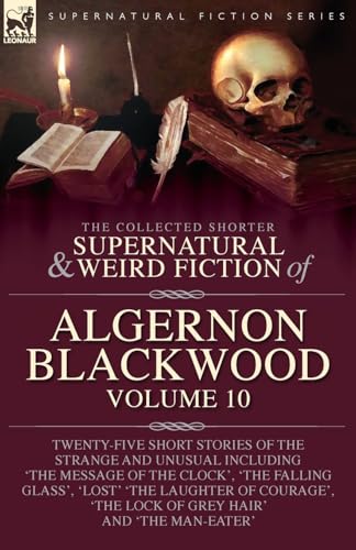 The Collected Shorter Supernatural & Weird Fiction of Algernon Blackwood: Volume 10: Twenty-Five Short Stories of the Strange and Unusual Including ... Laughter of Courage', 'The Lock of Grey Hair' The Collected Shorter Supernatural & Weird Fiction of Algernon Blackwood: Volume 10: Twenty-Five Short Stories of the Strange and Unusual Including ... Laughter of Courage', 'The Lock of Grey Hair' von LEONAUR