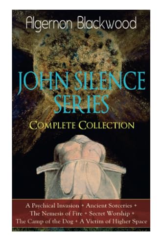 The JOHN SILENCE SERIES - Complete Collection: A Psychical Invasion + Ancient Sorceries + The Nemesis of Fire + Secret Worship + The Camp of the Dog + A Victim of Higher Space: Supernatural Mysteries The JOHN SILENCE SERIES - Complete Collection: A Psychical Invasion + Ancient Sorceries + The Nemesis of Fire + Secret Worship + The Camp of the Dog + A Victim of Higher Space: Supernatural Mysteries