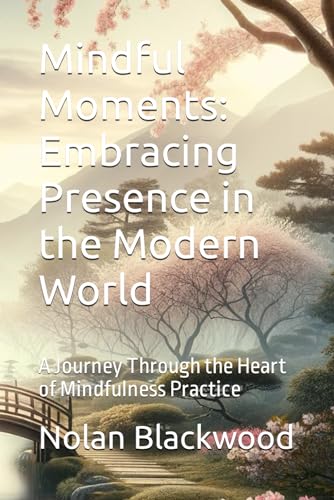 Mindful Moments: Embracing Presence in the Modern World: A Journey Through the Heart of Mindfulness Practice von Independently published