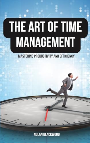 The Art of Time Management: Mastering Productivity and Efficiency von Blurb