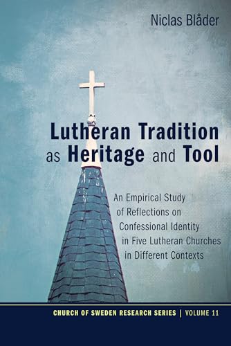 Lutheran Tradition as Heritage and Tool: An Empirical Study of Reflections on Confessional Identity in Five Lutheran Churches in Different Contexts (Church of Sweden Research Series, Band 11)