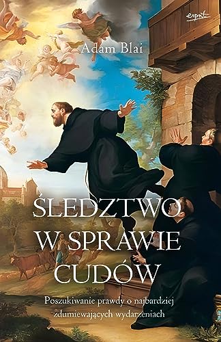 Śledztwo w sprawie cudów: Poszukiwanie prawdy o najbardziej zdumiewających wydarzeniach Śledztwo w sprawie cudów: Poszukiwanie prawdy o najbardziej zdumiewających wydarzeniach