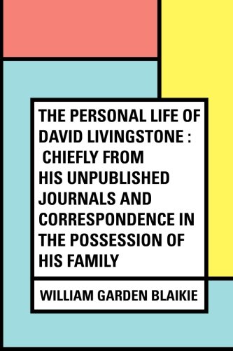 The Personal Life of David Livingstone : Chiefly from his Unpublished Journals and Correspondence in the Possession of His Family