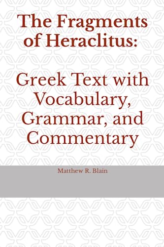 The Fragments of Heraclitus: Greek Text with Vocabulary, Grammar, and Commentary von Matthew Blain