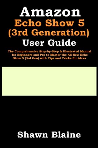Amazon Echo Show 5 (3rd Generation) User Guide: The Comprehensive Step-by-Step & Illustrated Manual for Beginners and Pro to Master the All-New Echo Show 5 (3rd Gen) with Tips and Tricks for Alexa von Independently published