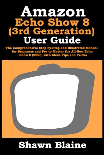 Amazon Echo Show 8 (3rd Generation) User Guide: The Comprehensive Step-by-Step and Illustrated Manual for Beginners and Pro to Master the All-New Echo Show 8 (2023) with Alexa Tips and Tricks von Independently published