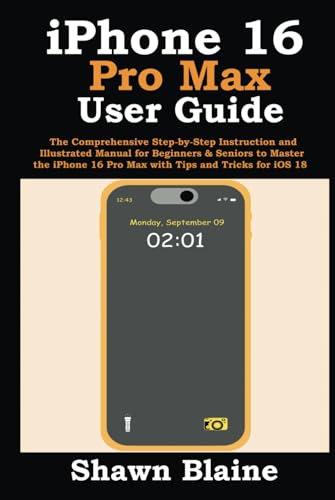 iPhone 16 Pro Max User Guide: The Comprehensive Step-by-Step Instruction and Illustrated Manual for Beginners & Seniors to Master the iPhone 16 Pro Max with Tips and Tricks for iOS 18