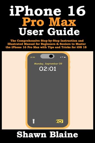 iPhone 16 Pro Max User Guide: The Comprehensive Step-by-Step Instruction and Illustrated Manual for Beginners & Seniors to Master the iPhone 16 Pro Max with Tips and Tricks for iOS 18