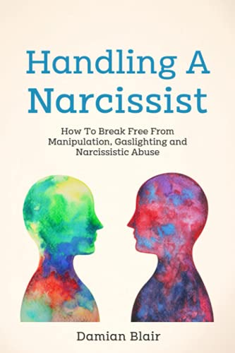 Handling A Narcissist: How To Break Free From Manipulation, Gaslighting and Narcissistic Abuse (Breaking Free: A Mental Health Series)