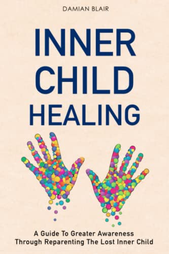 Inner Child Healing: A Guide To Greater Awareness Through Reparenting The Lost Inner Child (Breaking Free: A Mental Health Series) von Independently published